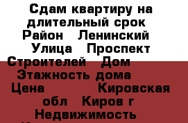 Сдам квартиру на длительный срок › Район ­ Ленинский › Улица ­ Проспект Строителей › Дом ­ 17/1 › Этажность дома ­ 10 › Цена ­ 7 000 - Кировская обл., Киров г. Недвижимость » Квартиры аренда   . Кировская обл.,Киров г.